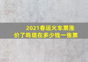 2021春运火车票涨价了吗现在多少钱一张票