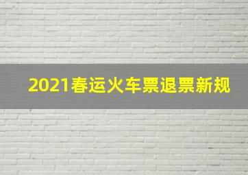 2021春运火车票退票新规