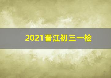 2021晋江初三一检