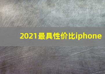 2021最具性价比iphone