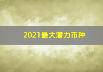 2021最大潜力币种