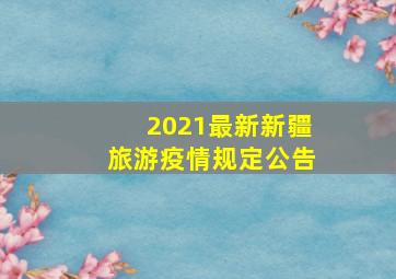 2021最新新疆旅游疫情规定公告