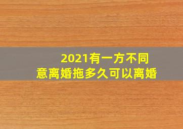 2021有一方不同意离婚拖多久可以离婚