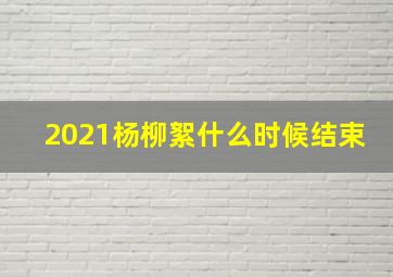 2021杨柳絮什么时候结束