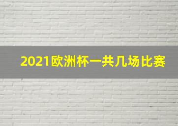 2021欧洲杯一共几场比赛