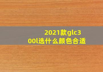 2021款glc300l选什么颜色合适