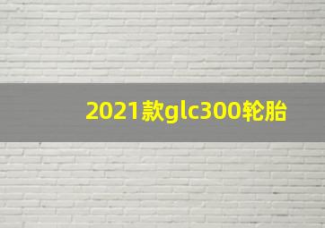 2021款glc300轮胎