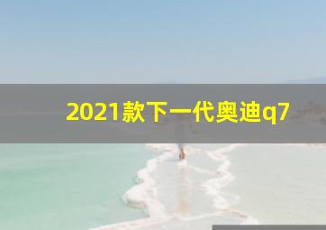 2021款下一代奥迪q7