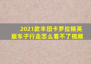 2021款丰田卡罗拉精英版车子行走怎么看不了视频