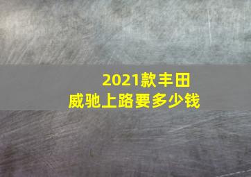 2021款丰田威驰上路要多少钱