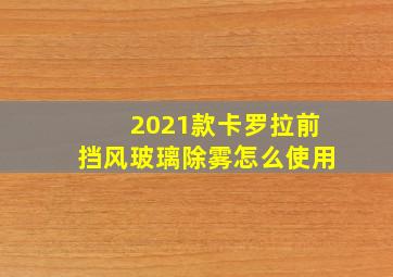 2021款卡罗拉前挡风玻璃除雾怎么使用