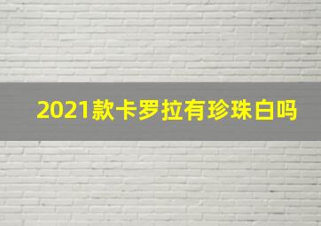 2021款卡罗拉有珍珠白吗