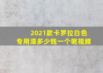 2021款卡罗拉白色专用漆多少钱一个呢视频