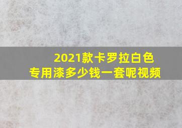 2021款卡罗拉白色专用漆多少钱一套呢视频