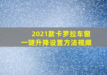 2021款卡罗拉车窗一键升降设置方法视频