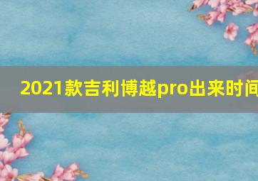 2021款吉利博越pro出来时间