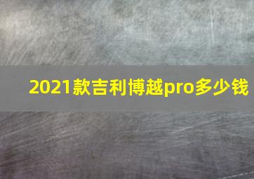 2021款吉利博越pro多少钱