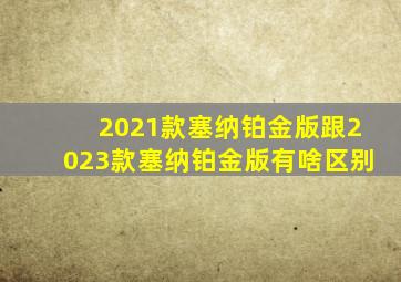 2021款塞纳铂金版跟2023款塞纳铂金版有啥区别