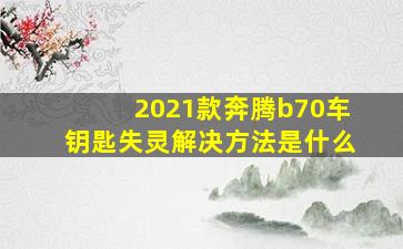 2021款奔腾b70车钥匙失灵解决方法是什么