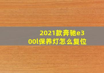 2021款奔驰e300l保养灯怎么复位