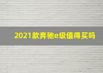 2021款奔驰e级值得买吗