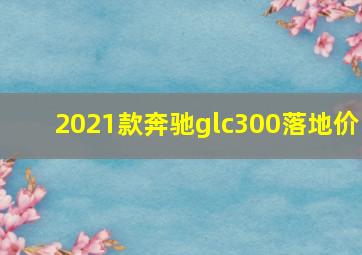 2021款奔驰glc300落地价