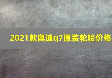 2021款奥迪q7原装轮胎价格