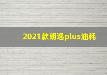 2021款朗逸plus油耗