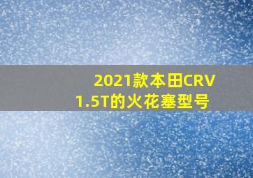 2021款本田CRV1.5T的火花塞型号