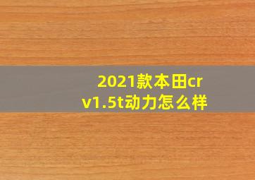 2021款本田crv1.5t动力怎么样