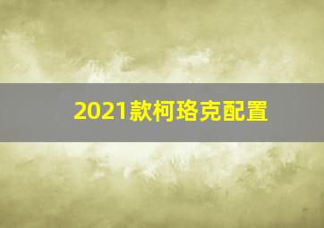 2021款柯珞克配置