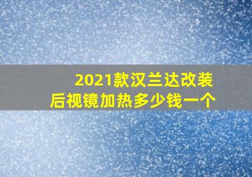 2021款汉兰达改装后视镜加热多少钱一个