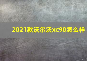 2021款沃尔沃xc90怎么样