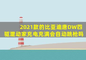 2021款的比亚迪唐DW四驱混动家充电充满会自动跳枪吗