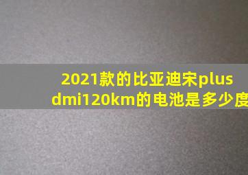 2021款的比亚迪宋plusdmi120km的电池是多少度