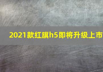 2021款红旗h5即将升级上市