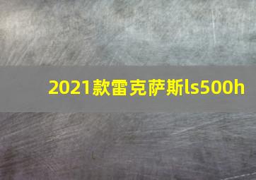 2021款雷克萨斯ls500h