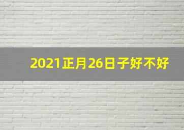 2021正月26日子好不好