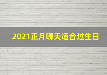 2021正月哪天适合过生日