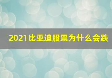 2021比亚迪股票为什么会跌