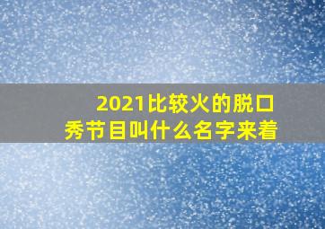 2021比较火的脱口秀节目叫什么名字来着