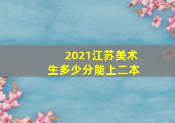 2021江苏美术生多少分能上二本