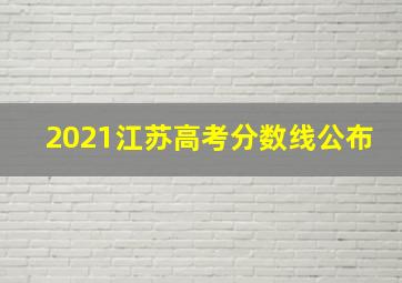 2021江苏高考分数线公布