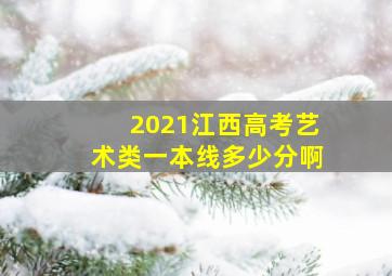 2021江西高考艺术类一本线多少分啊