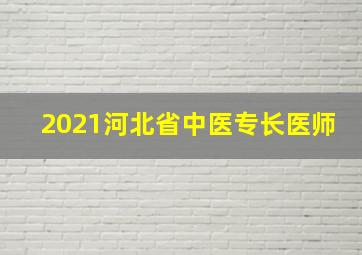 2021河北省中医专长医师