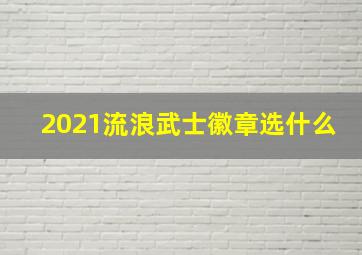 2021流浪武士徽章选什么