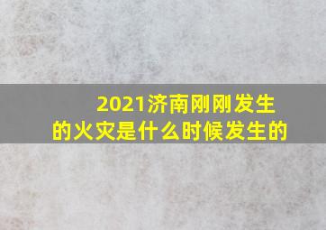 2021济南刚刚发生的火灾是什么时候发生的