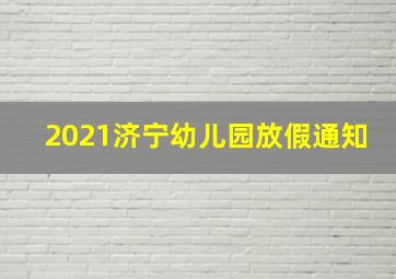 2021济宁幼儿园放假通知