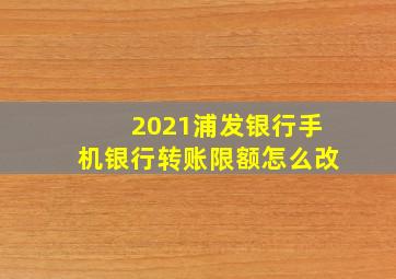 2021浦发银行手机银行转账限额怎么改