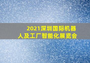 2021深圳国际机器人及工厂智能化展览会